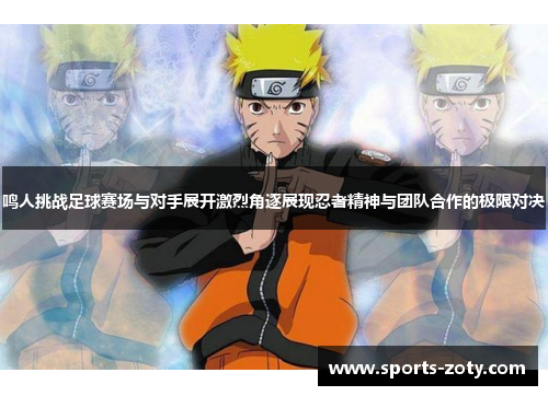 鸣人挑战足球赛场与对手展开激烈角逐展现忍者精神与团队合作的极限对决