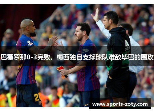 巴塞罗那0-3完败，梅西独自支撑球队难敌毕巴的围攻